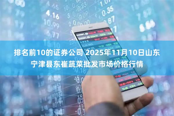 排名前10的证券公司 2025年11月10日山东宁津县东崔蔬菜批发市场价格行情