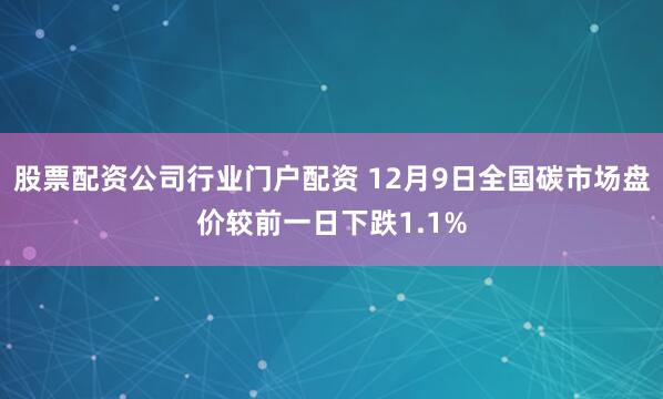 股票配资公司行业门户配资 12月9日全国碳市场盘价较前一日下跌1.1%